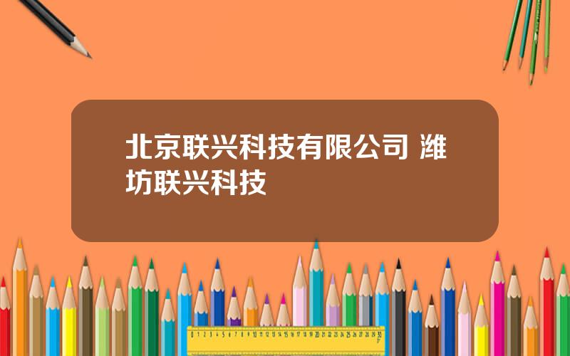 北京联兴科技有限公司 潍坊联兴科技